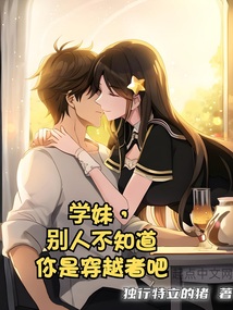 学妹,别人不知道你是穿越者吧? 小说