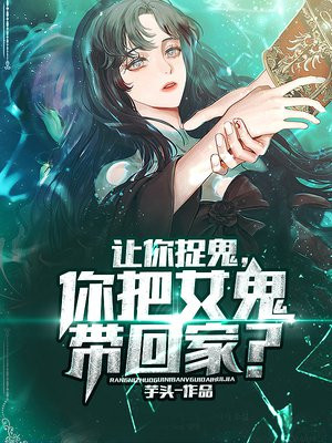 让你捉鬼,你把女鬼带回家视频