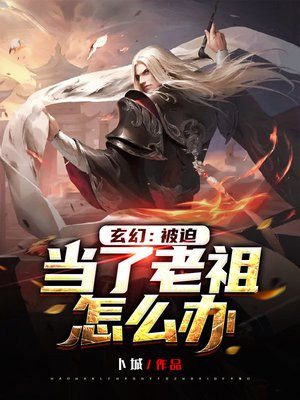 玄幻:被迫当了老祖怎么办 卜城