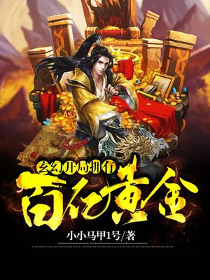 玄幻:开局拥有百亿黄金免费阅读