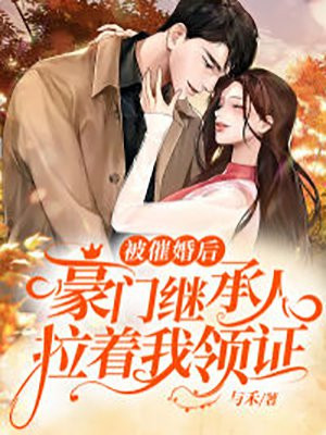 被催婚后豪门继承人拉着我领证与禾