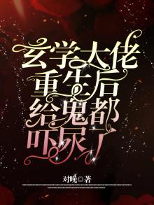 玄学大佬重生后,给鬼都吓尿了下载