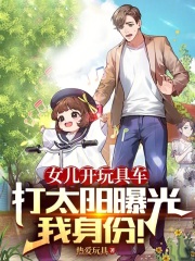 女儿开玩具车打太阳曝光我身份!