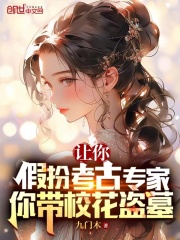 让你假扮考古专家你带校花盗墓
