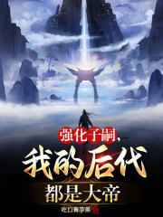 强化子嗣我的后代都是大帝笔趣阁