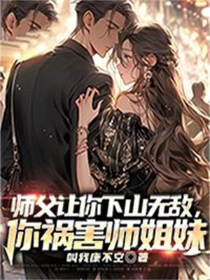 师父让你下山无敌,你祸害师姐妹TXT