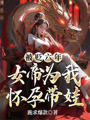 被贬六年，女帝为我怀孕带娃