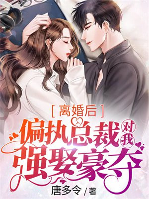 离婚后,偏执总裁对我强娶豪夺免费阅读