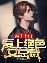 高手下山绝色总裁爱上我