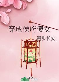 穿成侯府傻女漫步长安TXT