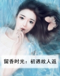 留香时光:初遇故人返