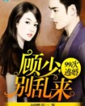99次逃婚:顾少,别乱来