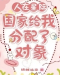 人在星际:国家给我分配了对象