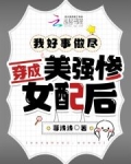 穿成美强惨女配后,我好事做尽