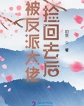 被反派大佬捡回去后