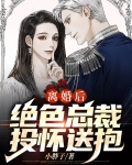 离婚后,绝色总裁投怀送抱