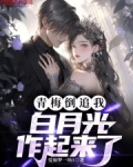 青梅倒追我,白月光作起来了