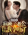 新婚夜，病秧子老公让我孕吐了